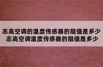 志高空调的温度传感器的阻值是多少 志高空调温度传感器的阻值是多少